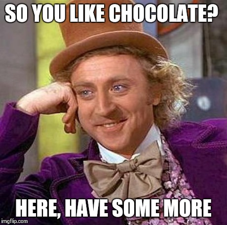 Creepy Condescending Wonka Meme | SO YOU LIKE CHOCOLATE? HERE, HAVE SOME MORE | image tagged in memes,creepy condescending wonka | made w/ Imgflip meme maker