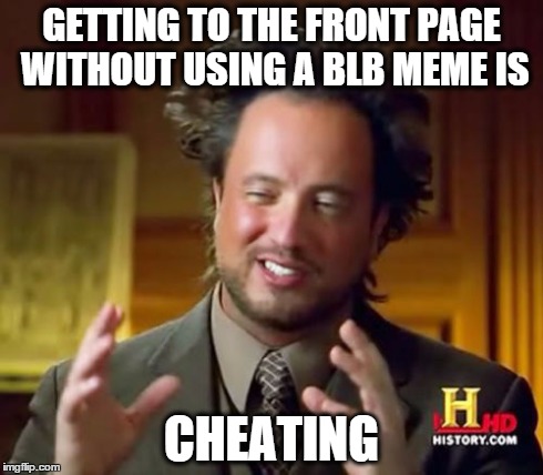 Ancient Aliens | GETTING TO THE FRONT PAGE WITHOUT USING A BLB MEME IS CHEATING | image tagged in memes,ancient aliens | made w/ Imgflip meme maker