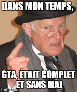 Back In My Day Meme | DANS MON TEMPS, GTA, ÉTAIT COMPLET ET SANS MAJ | image tagged in memes,back in my day | made w/ Imgflip meme maker
