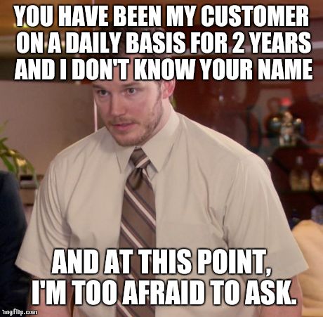 Afraid To Ask Andy | YOU HAVE BEEN MY CUSTOMER ON A DAILY BASIS FOR 2 YEARS AND I DON'T KNOW YOUR NAME AND AT THIS POINT, I'M TOO AFRAID TO ASK. | image tagged in memes,afraid to ask andy | made w/ Imgflip meme maker