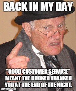 Back In My Day Meme | BACK IN MY DAY "GOOD CUSTOMER SERVICE" MEANT THE HOOKER THANKED YOU AT THE END OF THE NIGHT. | image tagged in memes,back in my day | made w/ Imgflip meme maker