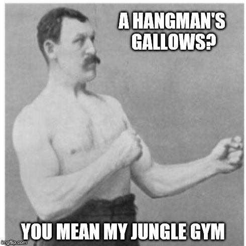 Overly Manly Man | A HANGMAN'S GALLOWS? YOU MEAN MY JUNGLE GYM | image tagged in memes,overly manly man | made w/ Imgflip meme maker