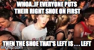 suddenly clear clarence | WHOA..IF EVERYONE PUTS THEIR RIGHT SHOE ON FIRST THEN THE SHOE THAT'S LEFT IS . . . LEFT | image tagged in suddenly clear clarence | made w/ Imgflip meme maker