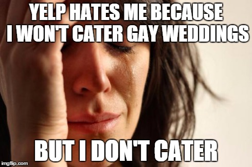First World Mom takes heat in the press . . . | YELP HATES ME BECAUSE I WON'T CATER GAY WEDDINGS BUT I DON'T CATER | image tagged in memes,first world problems,indiana | made w/ Imgflip meme maker