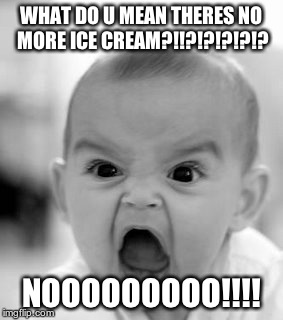Angry Baby | WHAT DO U MEAN THERES NO MORE ICE CREAM?!!?!?!?!?!? NOOOOOOOOO!!!! | image tagged in memes,angry baby | made w/ Imgflip meme maker