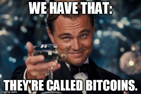 Leonardo Dicaprio Cheers Meme | WE HAVE THAT: THEY'RE CALLED BITCOINS. | image tagged in memes,leonardo dicaprio cheers | made w/ Imgflip meme maker