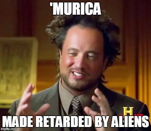 Ancient Aliens Meme | 'MURICA MADE RETARDED BY ALIENS | image tagged in memes,ancient aliens | made w/ Imgflip meme maker
