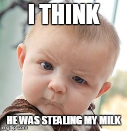 Skeptical Baby Meme | I THINK HE WAS STEALING MY MILK | image tagged in memes,skeptical baby | made w/ Imgflip meme maker