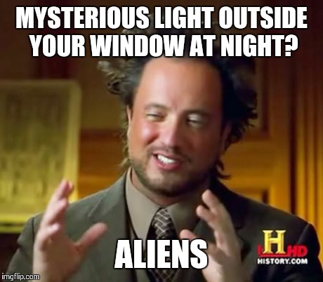 Ancient Aliens Meme | MYSTERIOUS LIGHT OUTSIDE YOUR WINDOW AT NIGHT? ALIENS | image tagged in memes,ancient aliens | made w/ Imgflip meme maker