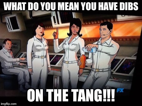 WHAT DO YOU MEAN YOU HAVE DIBS ON THE TANG!!! | image tagged in archers tang,archer | made w/ Imgflip meme maker