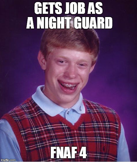 Bad Luck Brian Meme | GETS JOB AS A NIGHT GUARD FNAF 4 | image tagged in memes,bad luck brian | made w/ Imgflip meme maker