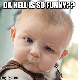 Skeptical Baby | DA HELL IS SO FUNNY?? | image tagged in memes,skeptical baby | made w/ Imgflip meme maker