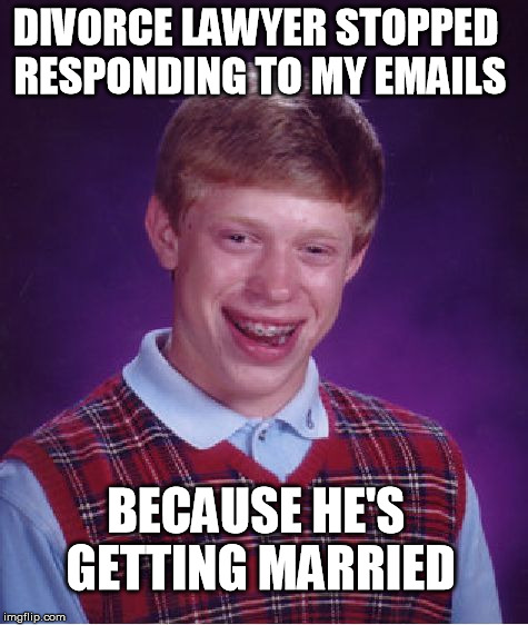 Bad Luck Brian | DIVORCE LAWYER STOPPED RESPONDING TO MY EMAILS BECAUSE HE'S GETTING MARRIED | image tagged in memes,bad luck brian | made w/ Imgflip meme maker