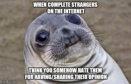 Awkward Moment Sealion | WHEN COMPLETE STRANGERS ON THE INTERNET THINK YOU SOMEHOW HATE THEM FOR HAVING/SHARING THEIR OPINION | image tagged in memes,awkward moment sealion | made w/ Imgflip meme maker