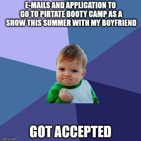 Success Kid | E-MAILS AND APPLICATION TO GO TO PIRTATE BOOTY CAMP AS A SHOW THIS SUMMER WITH MY BOYFRIEND GOT ACCEPTED | image tagged in memes,success kid | made w/ Imgflip meme maker