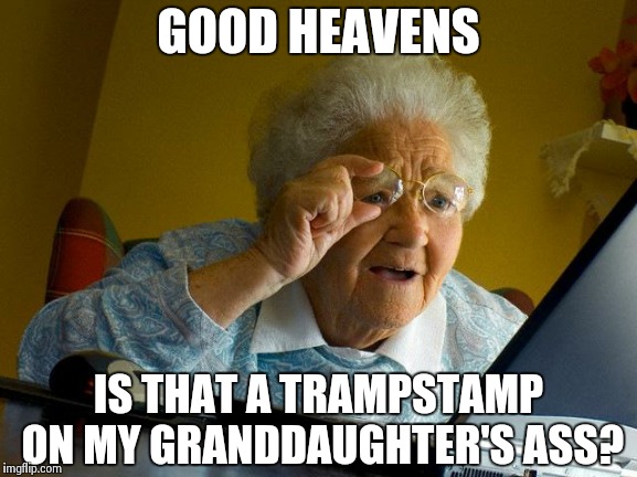 Grandma Finds The Internet Meme | GOOD HEAVENS IS THAT A TRAMPSTAMP ON MY GRANDDAUGHTER'S ASS? | image tagged in memes,grandma finds the internet | made w/ Imgflip meme maker