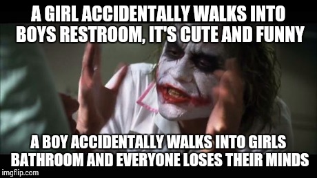 And everybody loses their minds Meme | A GIRL ACCIDENTALLY WALKS INTO BOYS RESTROOM, IT'S CUTE AND FUNNY A BOY ACCIDENTALLY WALKS INTO GIRLS BATHROOM AND EVERYONE LOSES THEIR MIND | image tagged in memes,and everybody loses their minds | made w/ Imgflip meme maker