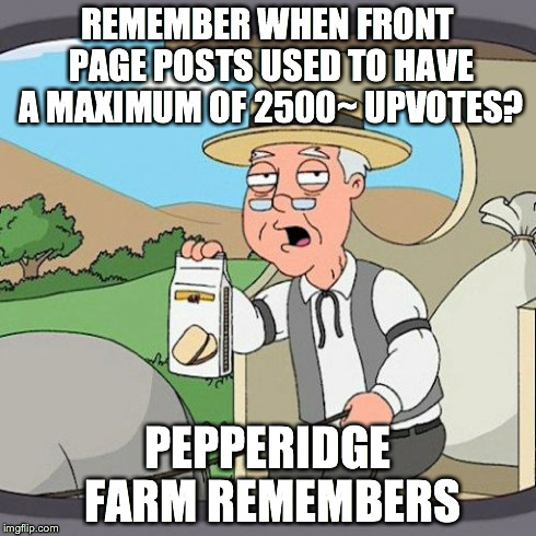 Pepperidge Farm Remembers | REMEMBER WHEN FRONT PAGE POSTS USED TO HAVE A MAXIMUM OF 2500~ UPVOTES? PEPPERIDGE FARM REMEMBERS | image tagged in memes,pepperidge farm remembers | made w/ Imgflip meme maker