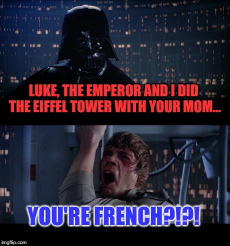 Star Wars No | LUKE, THE EMPEROR AND I DID THE EIFFEL TOWER WITH YOUR MOM... YOU'RE FRENCH?!?! | image tagged in memes,star wars no | made w/ Imgflip meme maker