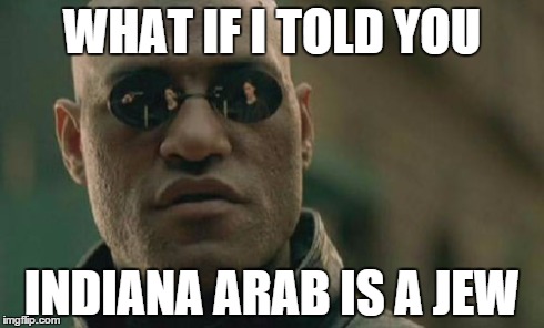 Matrix Morpheus Meme | WHAT IF I TOLD YOU INDIANA ARAB IS A JEW | image tagged in memes,matrix morpheus | made w/ Imgflip meme maker
