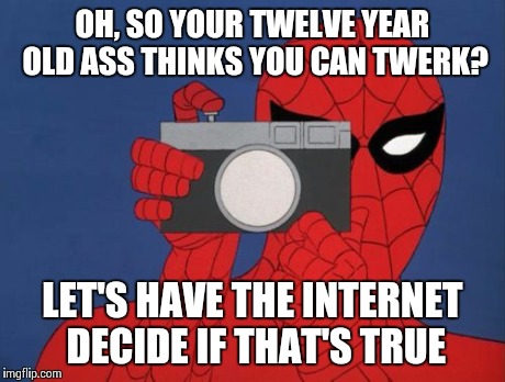 Spiderman Camera | OH, SO YOUR TWELVE YEAR OLD ASS THINKS YOU CAN TWERK? LET'S HAVE THE INTERNET DECIDE IF THAT'S TRUE | image tagged in memes,spiderman camera,spiderman | made w/ Imgflip meme maker