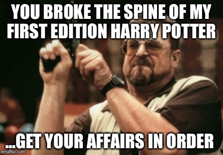 Am I The Only One Around Here Meme | YOU BROKE THE SPINE OF MY FIRST EDITION HARRY POTTER ...GET YOUR AFFAIRS IN ORDER | image tagged in memes,am i the only one around here | made w/ Imgflip meme maker