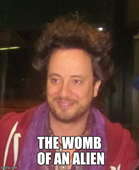 ancient aliens | THE WOMB OF AN ALIEN | image tagged in ancient aliens | made w/ Imgflip meme maker