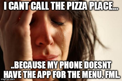 First World Problems Meme | I CANT CALL THE PIZZA PLACE... ..BECAUSE MY PHONE DOESNT HAVE THE APP FOR THE MENU. FML. | image tagged in memes,first world problems | made w/ Imgflip meme maker