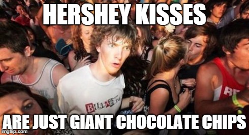 Mother of God... | HERSHEY KISSES ARE JUST GIANT CHOCOLATE CHIPS | image tagged in memes,sudden clarity clarence,hershey,kiss,chocolate | made w/ Imgflip meme maker
