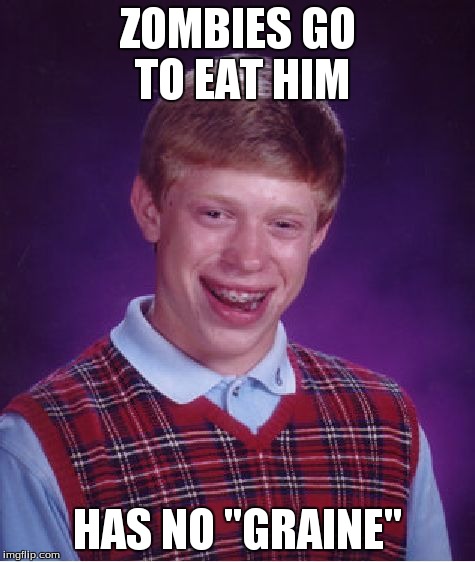 Bad Luck Brian Meme | ZOMBIES GO TO EAT HIM HAS NO "GRAINE" | image tagged in memes,bad luck brian | made w/ Imgflip meme maker