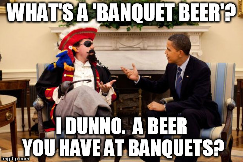 rirates | WHAT'S A 'BANQUET BEER'? I DUNNO.  A BEER YOU HAVE AT BANQUETS? | image tagged in rirates | made w/ Imgflip meme maker