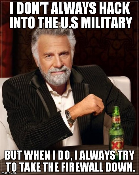 The Most Interesting Man In The World | I DON'T ALWAYS HACK INTO THE U.S MILITARY BUT WHEN I DO, I ALWAYS TRY TO TAKE THE FIREWALL DOWN. | image tagged in memes,the most interesting man in the world | made w/ Imgflip meme maker