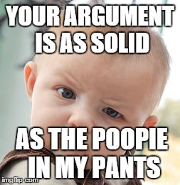 Now that's a skeptical baby. . . | YOUR ARGUMENT IS AS SOLID AS THE POOPIE IN MY PANTS | image tagged in memes,skeptical baby | made w/ Imgflip meme maker