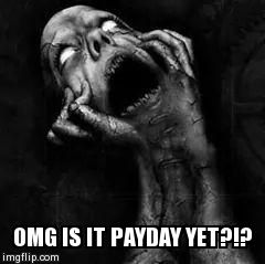 Omg is it payday yet?!? | OMG IS IT PAYDAY YET?!? | image tagged in so true memes | made w/ Imgflip meme maker