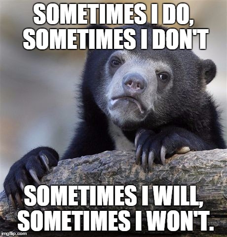 If I were to be asked whether or not I care. | SOMETIMES I DO, SOMETIMES I DON'T SOMETIMES I WILL, SOMETIMES I WON'T. | image tagged in memes,confession bear | made w/ Imgflip meme maker