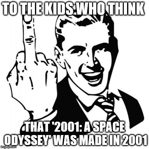 Yes. I have seen kids that think that. | TO THE KIDS WHO THINK THAT '2001: A SPACE ODYSSEY' WAS MADE IN 2001 | image tagged in middle finger man,2001 a space odyssey,memes | made w/ Imgflip meme maker