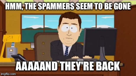 Aaaaand Its Gone | HMM, THE SPAMMERS SEEM TO BE GONE AAAAAND THEY'RE BACK | image tagged in memes,aaaaand its gone | made w/ Imgflip meme maker