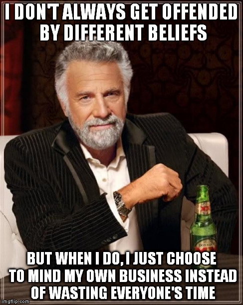 The Most Interesting Man In The World | I DON'T ALWAYS GET OFFENDED BY DIFFERENT BELIEFS BUT WHEN I DO, I JUST CHOOSE TO MIND MY OWN BUSINESS INSTEAD OF WASTING EVERYONE'S TIME | image tagged in memes,the most interesting man in the world | made w/ Imgflip meme maker