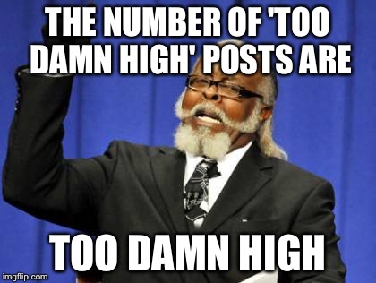 Too Damn High Meme | THE NUMBER OF 'TOO DAMN HIGH' POSTS ARE TOO DAMN HIGH | image tagged in memes,too damn high | made w/ Imgflip meme maker