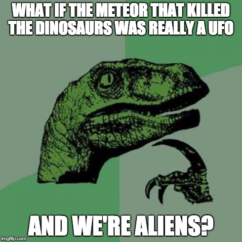 Philosoraptor | WHAT IF THE METEOR THAT KILLED THE DINOSAURS WAS REALLY A UFO AND WE'RE ALIENS? | image tagged in memes,philosoraptor | made w/ Imgflip meme maker