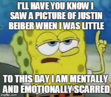 I'll Have You Know Spongebob Meme | I'LL HAVE YOU KNOW I SAW A PICTURE OF JUSTIN BEIBER WHEN I WAS LITTLE TO THIS DAY I AM MENTALLY AND EMOTIONALLY SCARRED | image tagged in memes,ill have you know spongebob,justin bieber | made w/ Imgflip meme maker