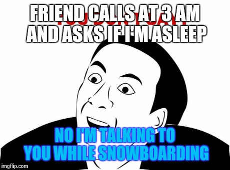 You Don't Say | FRIEND CALLS AT 3 AM AND ASKS IF I'M ASLEEP NO I'M TALKING TO YOU WHILE SNOWBOARDING | image tagged in memes,you don't say | made w/ Imgflip meme maker