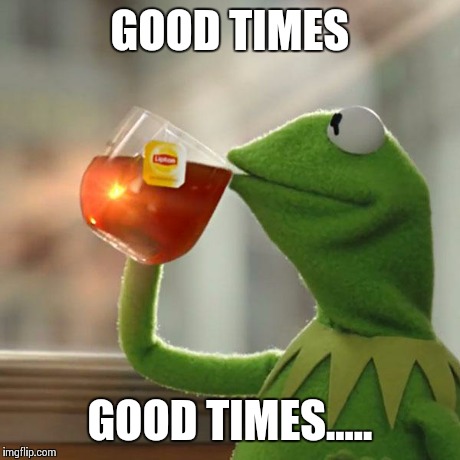 But That's None Of My Business | GOOD TIMES GOOD TIMES..... | image tagged in memes,but thats none of my business,kermit the frog | made w/ Imgflip meme maker