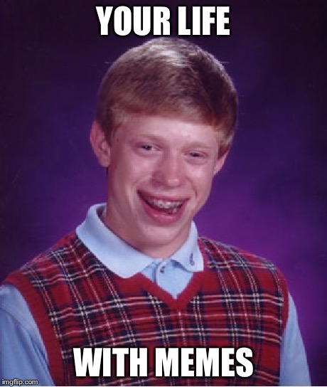 Bad Luck Brian Meme | YOUR LIFE WITH MEMES | image tagged in memes,bad luck brian | made w/ Imgflip meme maker