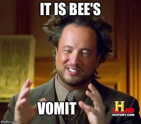 Ancient Aliens Meme | IT IS BEE'S VOMIT | image tagged in memes,ancient aliens | made w/ Imgflip meme maker