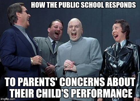 Laughing Villains | HOW THE PUBLIC SCHOOL RESPONDS TO PARENTS' CONCERNS ABOUT THEIR CHILD'S PERFORMANCE | image tagged in memes,laughing villains | made w/ Imgflip meme maker