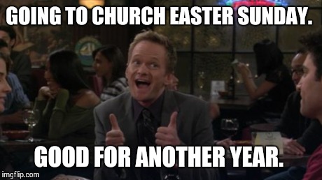 The only time I accept my friends' invitations.  | GOING TO CHURCH EASTER SUNDAY. GOOD FOR ANOTHER YEAR. | image tagged in memes,barney stinson win | made w/ Imgflip meme maker