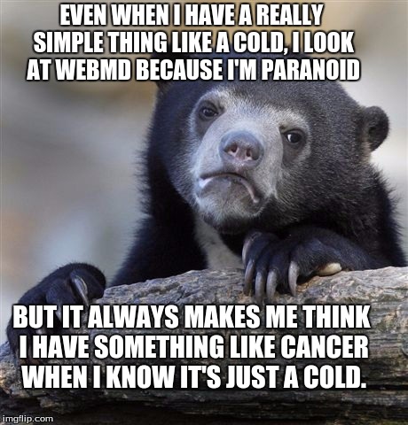 Webmd: Scaring the crap out of hypochondriacs since 1996 | EVEN WHEN I HAVE A REALLY SIMPLE THING LIKE A COLD, I LOOK AT WEBMD BECAUSE I'M PARANOID BUT IT ALWAYS MAKES ME THINK I HAVE SOMETHING LIKE  | image tagged in memes,confession bear,it's just a cold,webmd,paranoia,cancer | made w/ Imgflip meme maker