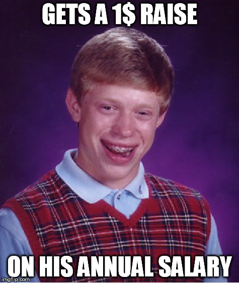 Bad Luck Brian Meme | GETS A 1$ RAISE ON HIS ANNUAL SALARY | image tagged in memes,bad luck brian | made w/ Imgflip meme maker