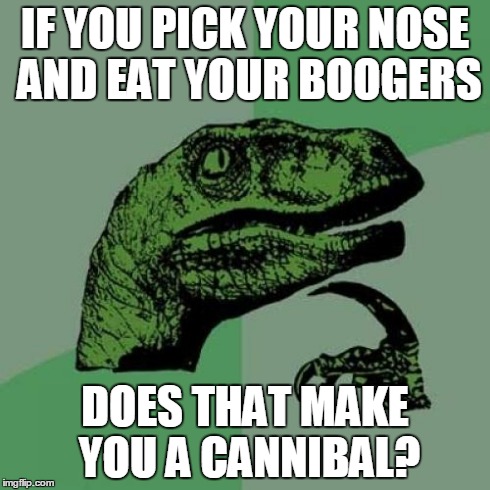 Philosoraptor Meme | IF YOU PICK YOUR NOSE AND EAT YOUR BOOGERS DOES THAT MAKE YOU A CANNIBAL? | image tagged in memes,philosoraptor | made w/ Imgflip meme maker